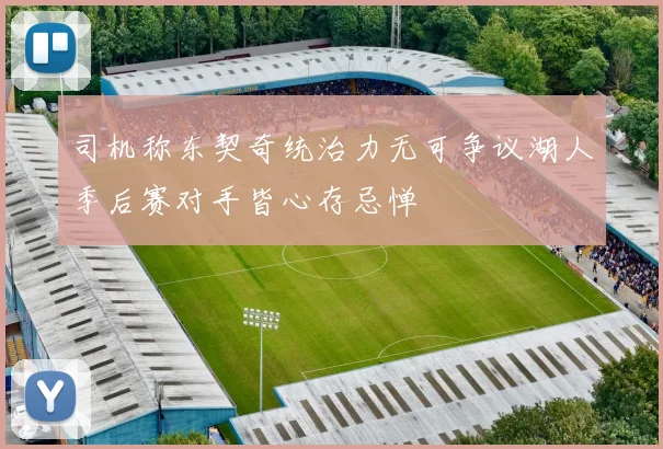 司机称东契奇统治力无可争议湖人季后赛对手皆心存忌惮