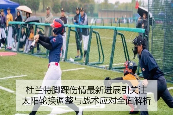 杜兰特脚踝伤情最新进展引关注 太阳轮换调整与战术应对全面解析